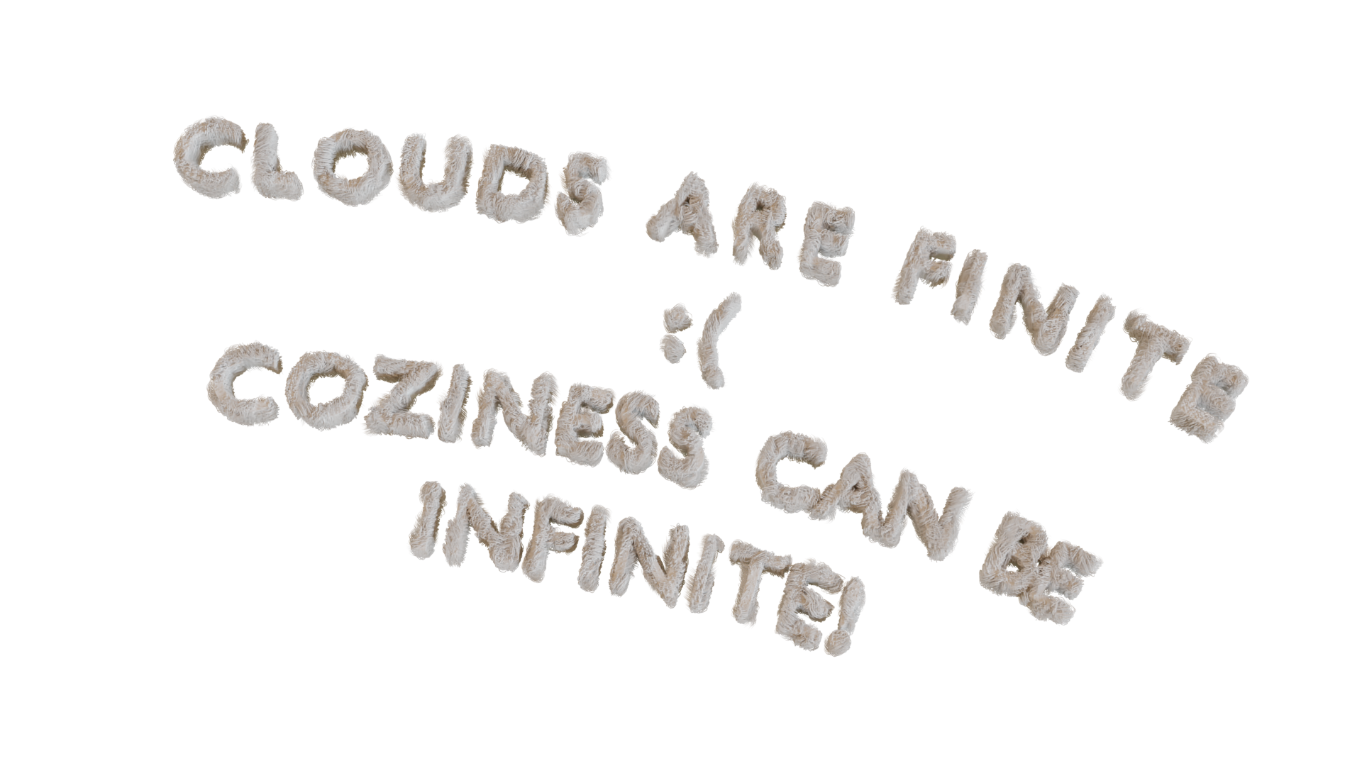 Slightly clumsy but cute furry text says "Clouds are finite :( Coziness can be infinite!". It sits slightly slumped to one side, exhausted with keeping up with the continuous expansion. It helps us to reflect on the limitations of computing and cloud infrastructures, the consumption of fossil fuels, rare minerals and people's labour to try to maintain the unmaintainable infinite growth. What if we centre our clouds on other infinities of care, compassion and coziness? What would network infrastructures feel like and have the capacity for through these more intimate modes?